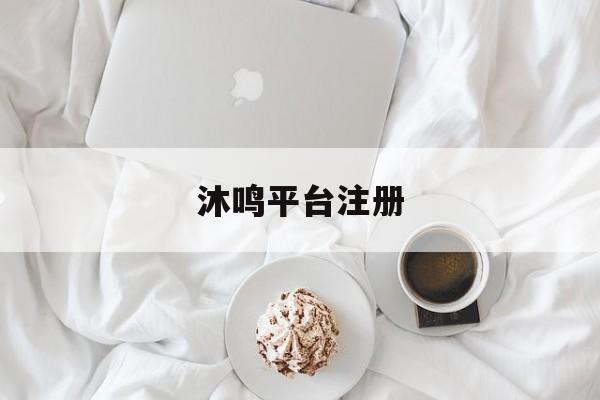 沐鸣平台注册(天辰平台注册开户)