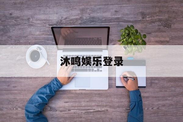 沐鸣娱乐登录(沐鸣娱乐2官方网站)