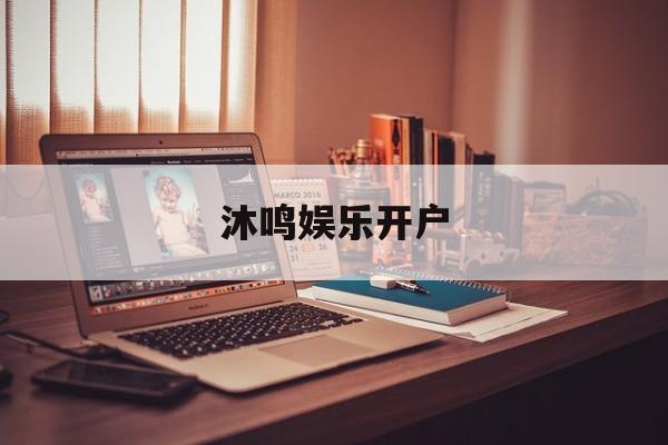 沐鸣娱乐开户(沐鸣注册平台官网)